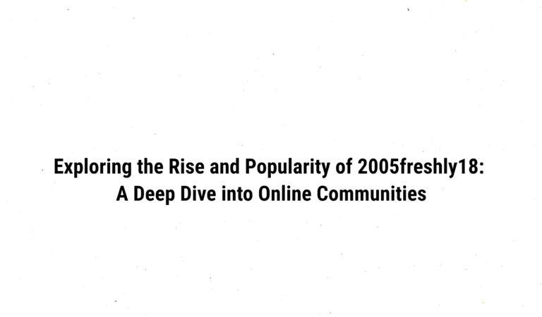 Exploring the Rise and Popularity of 2005freshly18: A Deep Dive into Online Communities